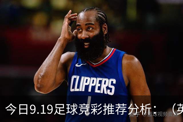 今日9.19足球竞彩推荐分析：（英超+德甲+意甲+西甲）预测方案，理性参考