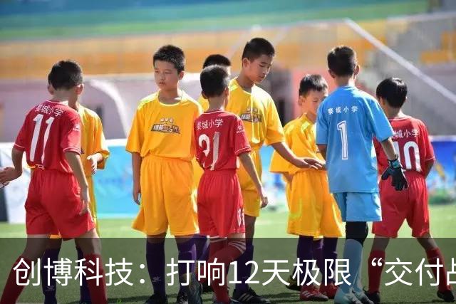 创博科技：打响12天极限“交付战”