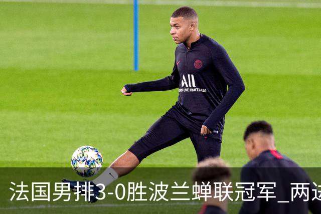 法国男排3-0胜波兰蝉联冠军 两进奥运决赛均夺魁