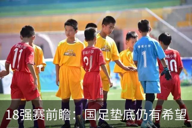 18强赛前瞻：国足垫底仍有希望 日韩伊朗领跑